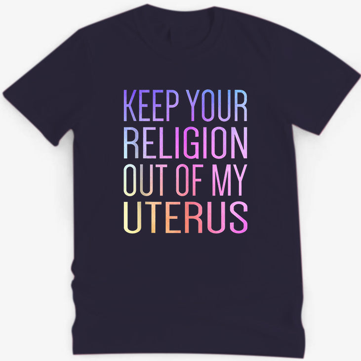 Keep Your Religion Out Of My Uterus Pro-Choice T-Shirt