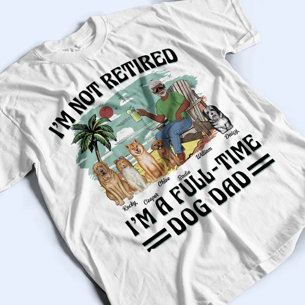 I'm Not Retired I'm A Full-Time Dog Mom Dog Dad - Personalized T Shirt
